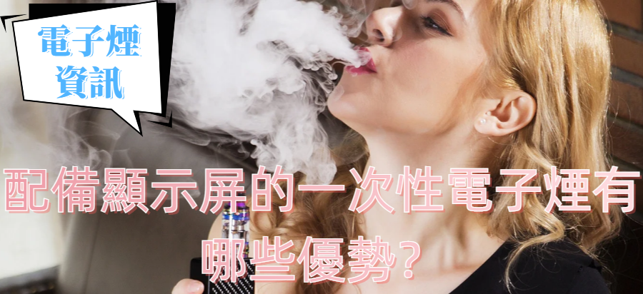 配備顯示屏的一次性電子煙有哪些優勢？